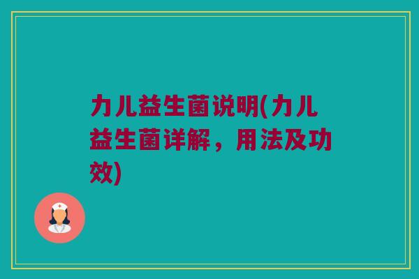 力儿益生菌说明(力儿益生菌详解,用法及功效) 力儿益生菌说明(力儿益生菌详解,用法及功效)