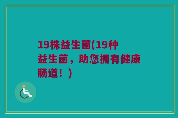19株益生菌(19种益生菌，助您拥有健康肠道！)