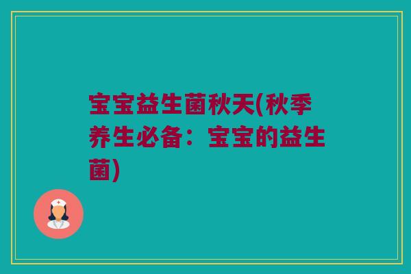 宝宝益生菌秋天(秋季养生必备：宝宝的益生菌)