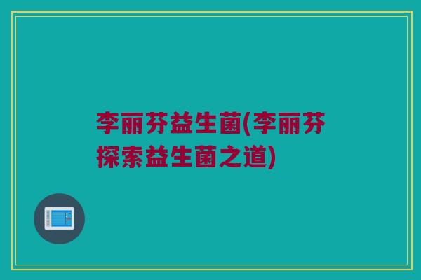 李丽芬益生菌(李丽芬探索益生菌之道)