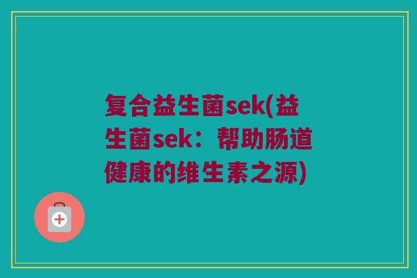 复合益生菌sek(益生菌sek：帮助肠道健康的维生素之源)