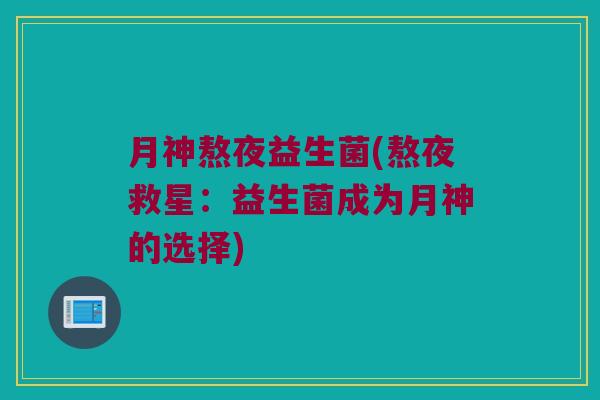 月神熬夜益生菌(熬夜救星：益生菌成为月神的选择)