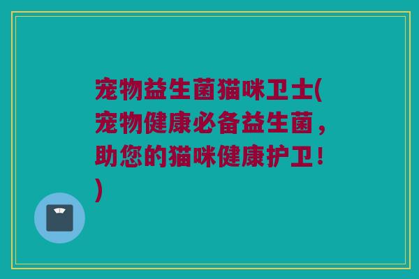 宠物益生菌猫咪卫士(宠物健康必备益生菌，助您的猫咪健康护卫！)