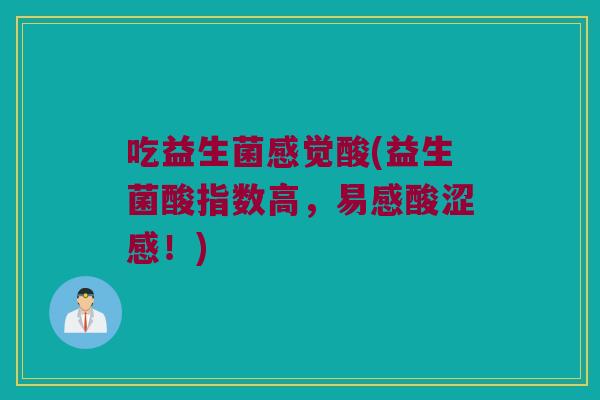 吃益生菌感觉酸(益生菌酸指数高，易感酸涩感！)