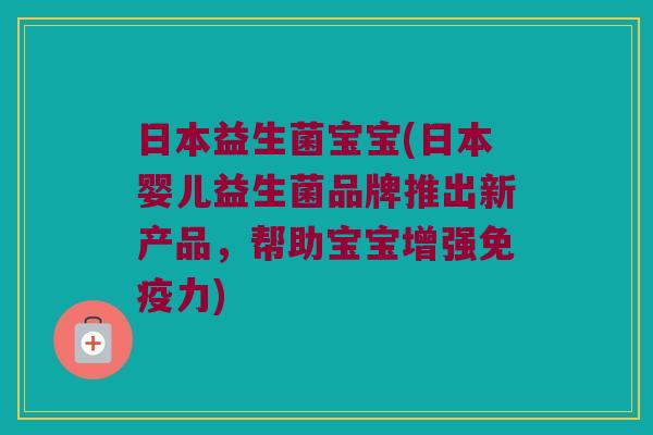 日本益生菌宝宝(日本婴儿益生菌品牌推出新产品,帮助宝宝增强力) 日本益生菌宝宝(日本婴儿益生菌品牌推出新产品,帮助宝宝增强力)