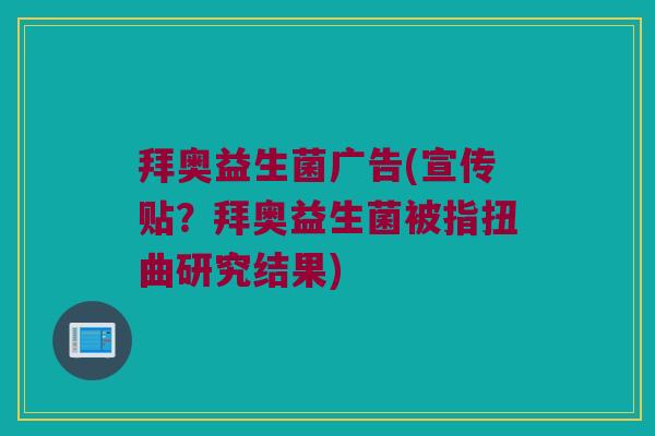 拜奥益生菌广告(宣传贴？拜奥益生菌被指扭曲研究结果)