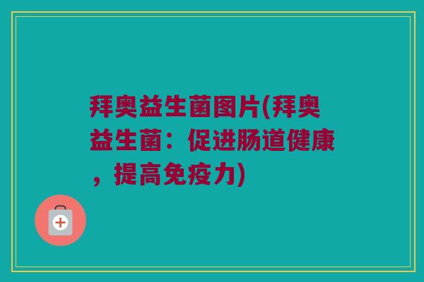 拜奥益生菌图片(拜奥益生菌：促进肠道健康，提高免疫力)