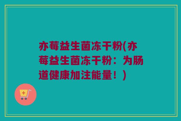 亦莓益生菌冻干粉(亦莓益生菌冻干粉：为肠道健康加注能量！)
