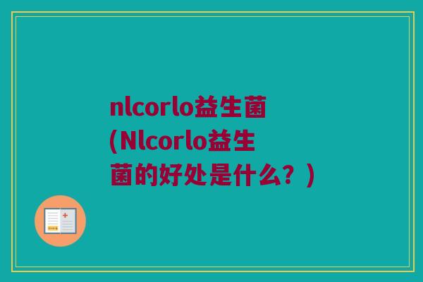 nlcorlo益生菌(Nlcorlo益生菌的好处是什么？)