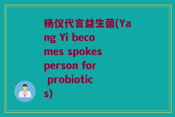 杨仪代言益生菌(Yang Yi becomes spokesperson for probiotics)