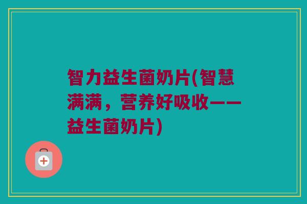 智力益生菌奶片(智慧满满，营养好吸收——益生菌奶片)