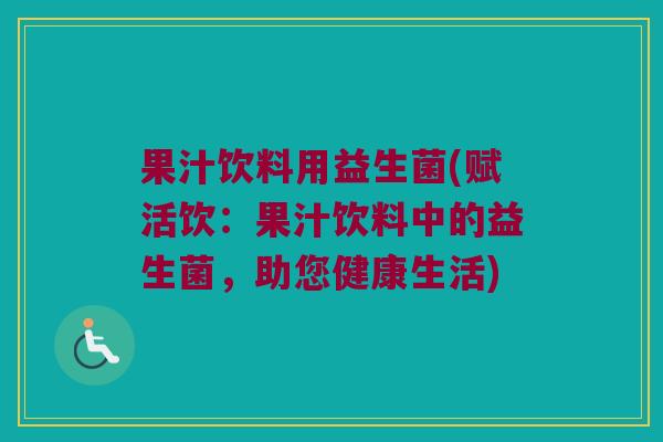 果汁饮料用益生菌(赋活饮:果汁饮料中的益生菌,助您健康生活) 果汁饮料用益生菌(赋活饮:果汁饮料中的益生菌,助您健康生活)