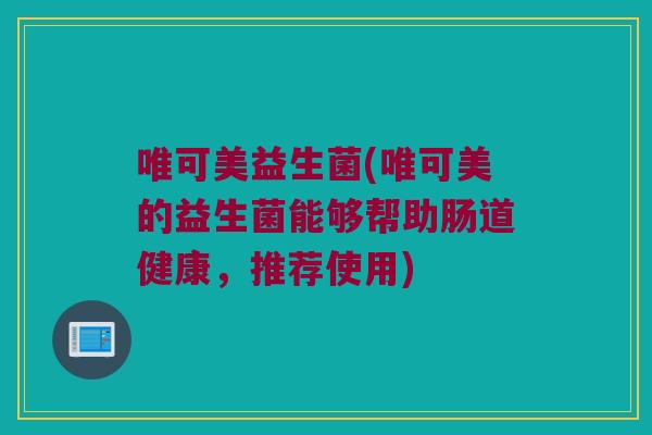 唯可美益生菌(唯可美的益生菌能够帮助肠道健康，推荐使用)