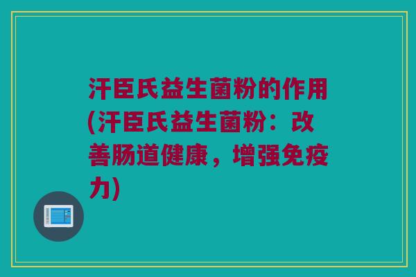 汗臣氏益生菌粉的作用(汗臣氏益生菌粉：改善肠道健康，增强免疫力)