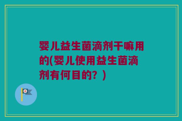 婴儿益生菌滴剂干嘛用的(婴儿使用益生菌滴剂有何目的？)