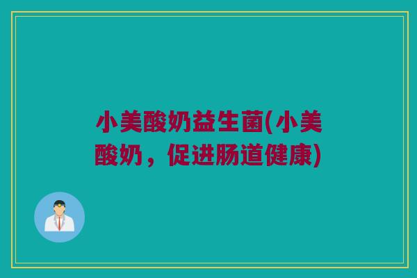 小美酸奶益生菌(小美酸奶，促进肠道健康)