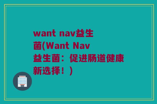 want nav益生菌(Want Nav益生菌：促进肠道健康新选择！)