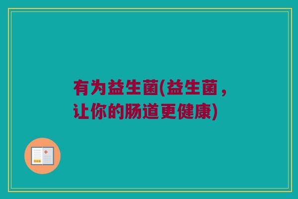 有为益生菌(益生菌，让你的肠道更健康)