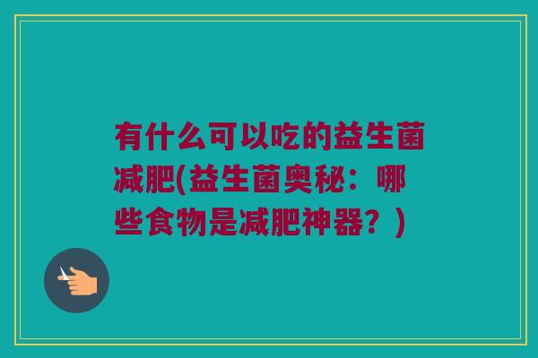 有什么可以吃的益生菌减肥(益生菌奥秘：哪些食物是减肥神器？)