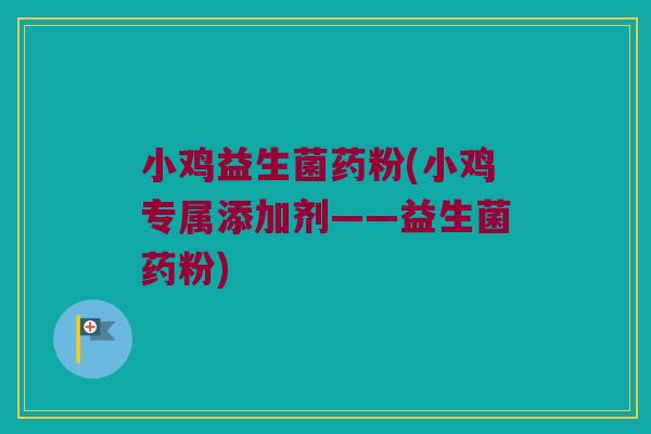 小鸡益生菌药粉(小鸡专属添加剂——益生菌药粉)