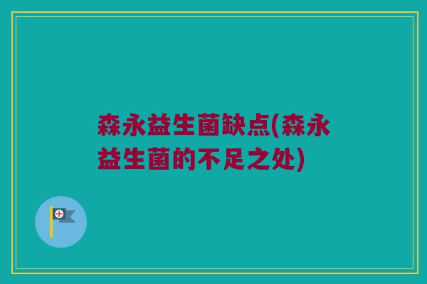 森永益生菌缺点(森永益生菌的不足之处)