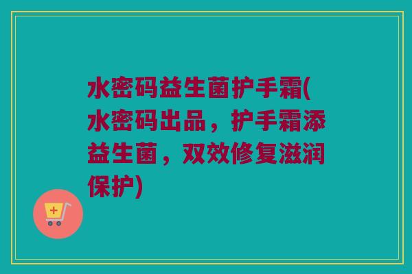 水密码益生菌护手霜(水密码出品,护手霜添益生菌,双效修复滋润保护) 水密码益生菌护手霜(水密码出品,护手霜添益生菌,双效修复滋润保护)