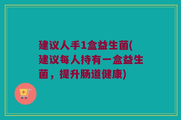 建议人手1盒益生菌(建议每人持有一盒益生菌,提升肠道健康) 建议人手1盒益生菌(建议每人持有一盒益生菌,提升肠道健康)