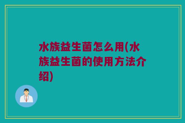 水族益生菌怎么用(水族益生菌的使用方法介绍)