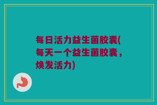 每日活力益生菌胶囊(每天一个益生菌胶囊，焕发活力)