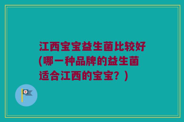 江西宝宝益生菌比较好(哪一种品牌的益生菌适合江西的宝宝？)