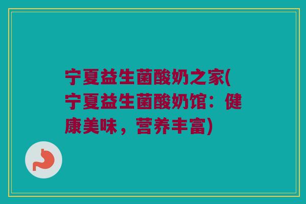 宁夏益生菌酸奶之家(宁夏益生菌酸奶馆：健康美味，营养丰富)