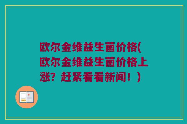欧尔金维益生菌价格(欧尔金维益生菌价格上涨？赶紧看看新闻！)
