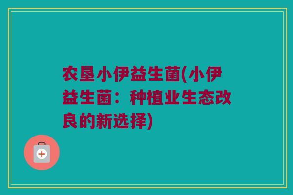 农垦小伊益生菌(小伊益生菌：种植业生态改良的新选择)