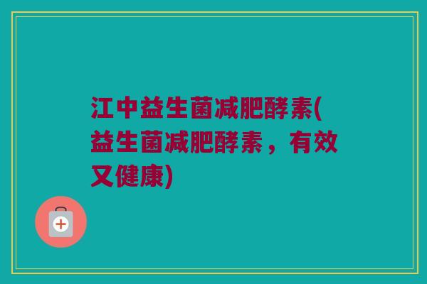 江中益生菌减肥酵素(益生菌减肥酵素，有效又健康)