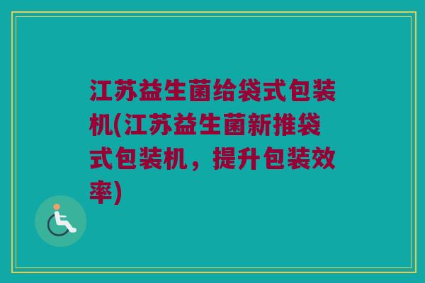 江苏益生菌给袋式包装机(江苏益生菌新推袋式包装机，提升包装效率)