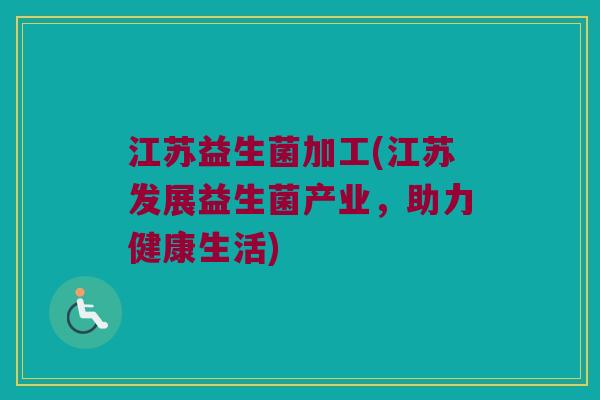 江苏益生菌加工(江苏发展益生菌产业，助力健康生活)