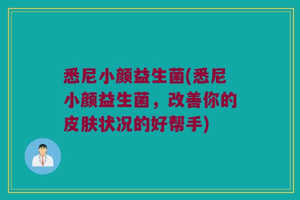 悉尼小颜益生菌(悉尼小颜益生菌，改善你的皮肤状况的好帮手)