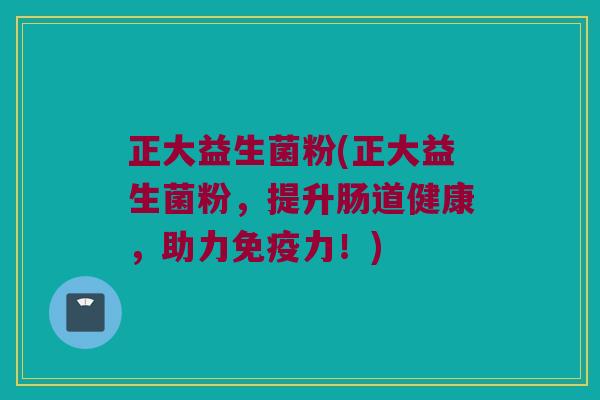 正大益生菌粉(正大益生菌粉，提升肠道健康，助力免疫力！)