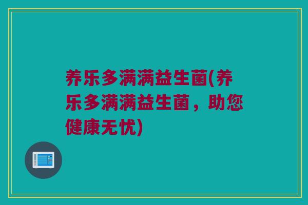 养乐多满满益生菌(养乐多满满益生菌，助您健康无忧)