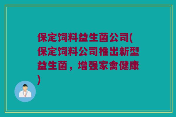 保定饲料益生菌公司(保定饲料公司推出新型益生菌，增强家禽健康)