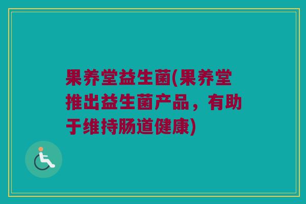 果养堂益生菌(果养堂推出益生菌产品，有助于维持肠道健康)