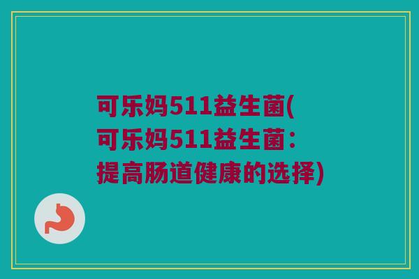可乐妈511益生菌(可乐妈511益生菌：提高肠道健康的选择)