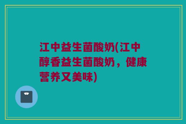 江中益生菌酸奶(江中醇香益生菌酸奶，健康营养又美味)