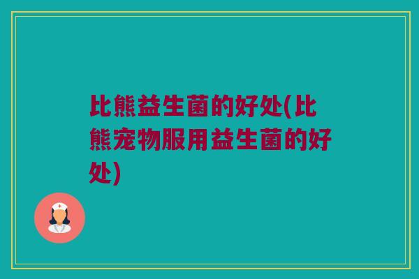 比熊益生菌的好处(比熊宠物服用益生菌的好处) 比熊益生菌的好处(比熊宠物服用益生菌的好处)