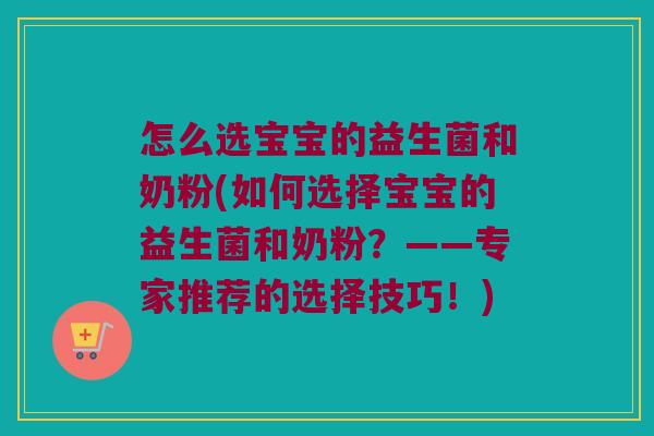怎么选宝宝的益生菌和奶粉(如何选择宝宝的益生菌和奶粉？——专家推荐的选择技巧！)