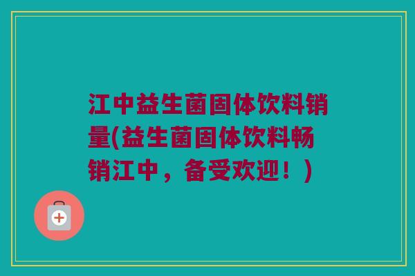 江中益生菌固体饮料销量(益生菌固体饮料畅销江中,备受欢迎!) 江中益生菌固体饮料销量(益生菌固体饮料畅销江中,备受欢迎!)