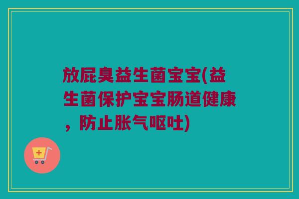 放屁臭益生菌宝宝(益生菌保护宝宝肠道健康，防止胀气呕吐)