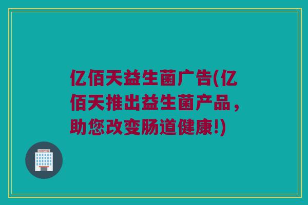 亿佰天益生菌广告(亿佰天推出益生菌产品，助您改变肠道健康!)