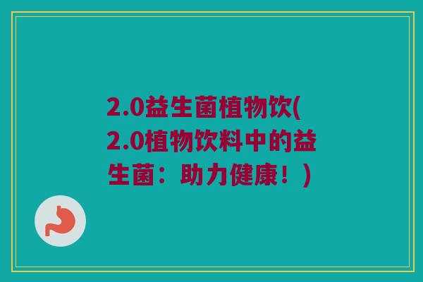 2.0益生菌植物饮(2.0植物饮料中的益生菌：助力健康！)