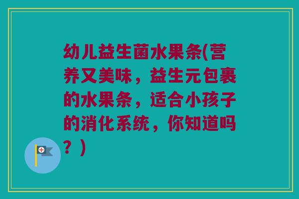 幼儿益生菌水果条(营养又美味，益生元包裹的水果条，适合小孩子的消化系统，你知道吗？)